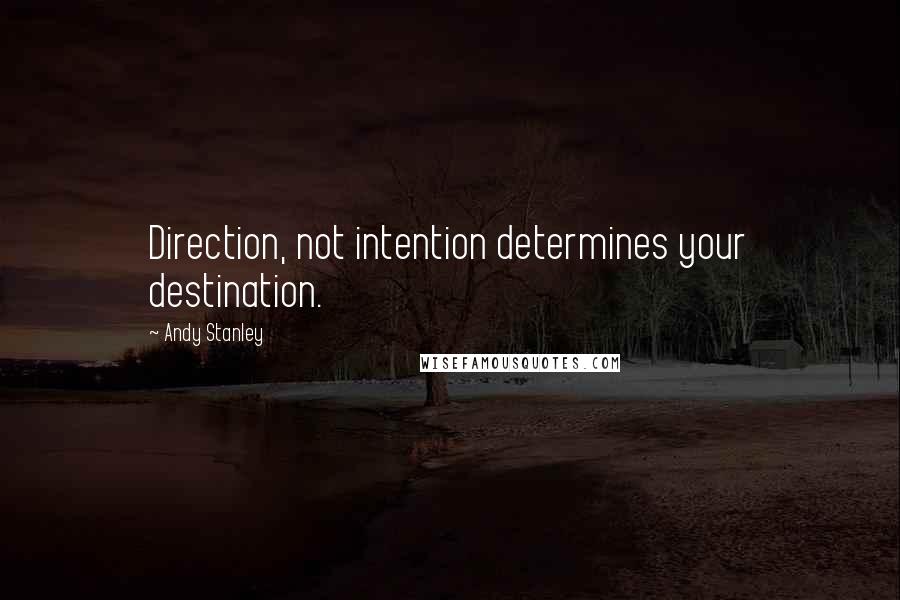 Andy Stanley Quotes: Direction, not intention determines your destination.