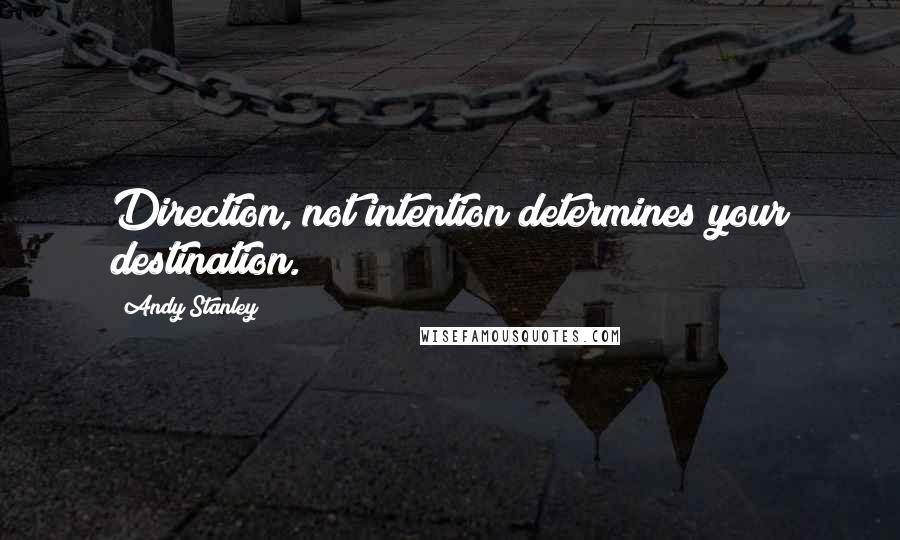 Andy Stanley Quotes: Direction, not intention determines your destination.