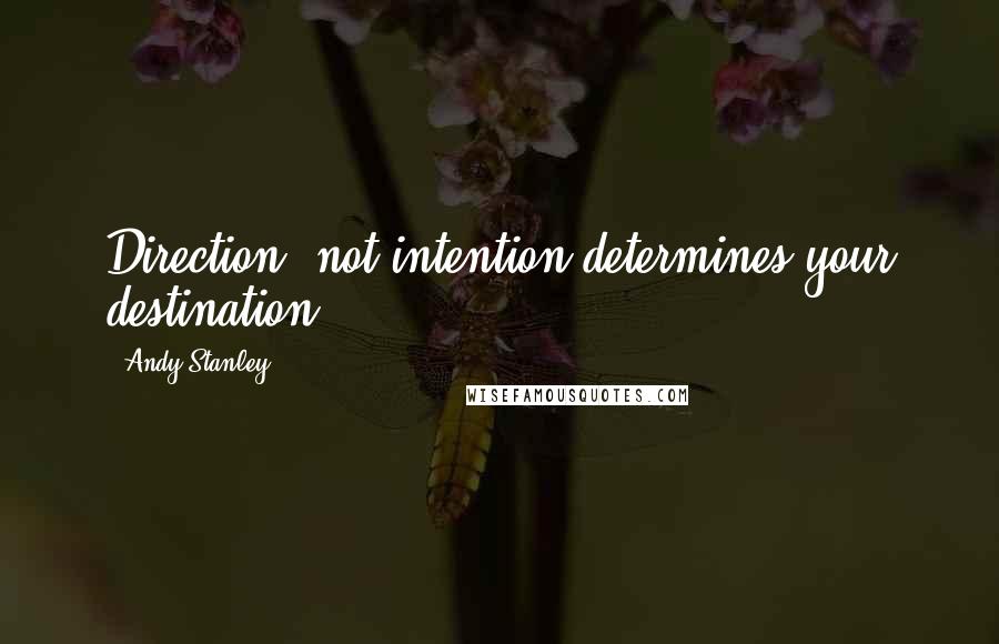 Andy Stanley Quotes: Direction, not intention determines your destination.