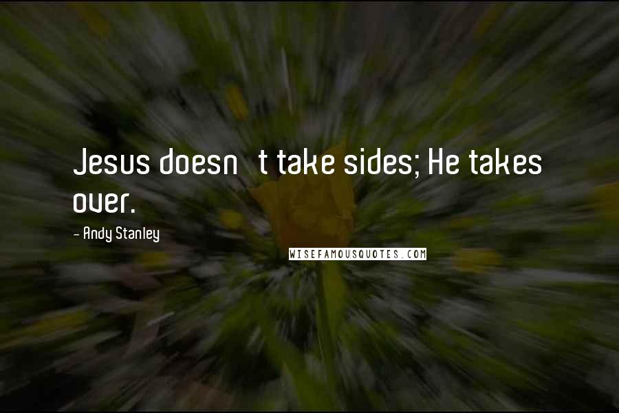 Andy Stanley Quotes: Jesus doesn't take sides; He takes over.