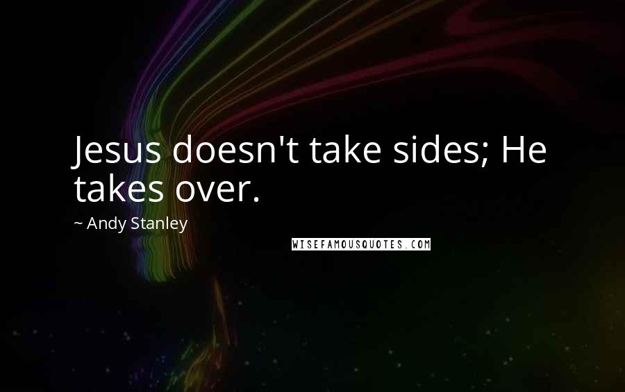 Andy Stanley Quotes: Jesus doesn't take sides; He takes over.