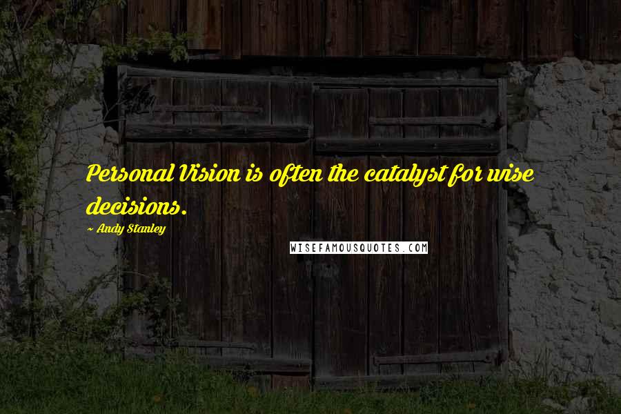 Andy Stanley Quotes: Personal Vision is often the catalyst for wise decisions.