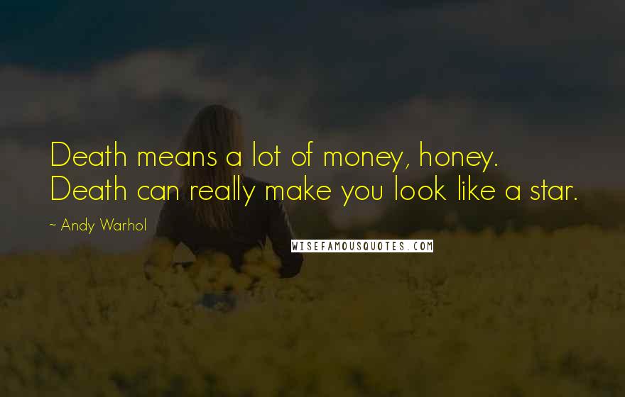 Andy Warhol Quotes: Death means a lot of money, honey. Death can really make you look like a star.