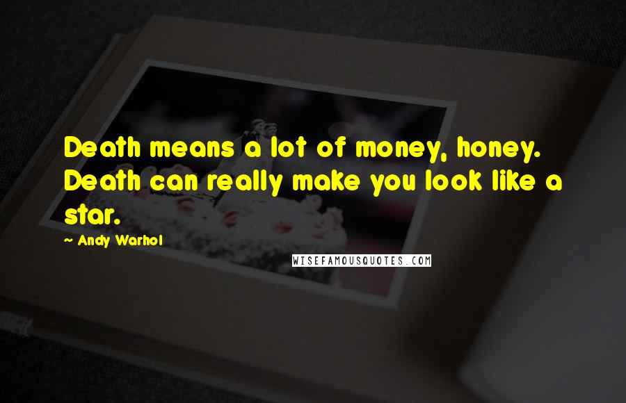 Andy Warhol Quotes: Death means a lot of money, honey. Death can really make you look like a star.