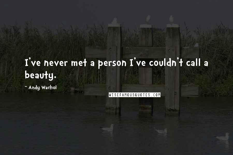 Andy Warhol Quotes: I've never met a person I've couldn't call a beauty.