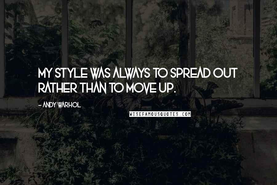 Andy Warhol Quotes: My style was always to spread out rather than to move up.