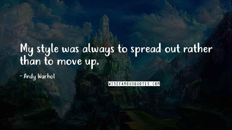 Andy Warhol Quotes: My style was always to spread out rather than to move up.