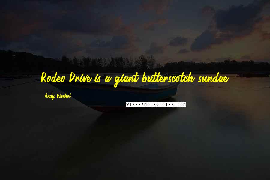 Andy Warhol Quotes: Rodeo Drive is a giant butterscotch sundae.