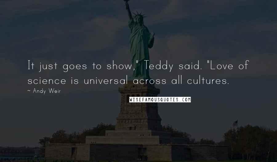 Andy Weir Quotes: It just goes to show," Teddy said. "Love of science is universal across all cultures.