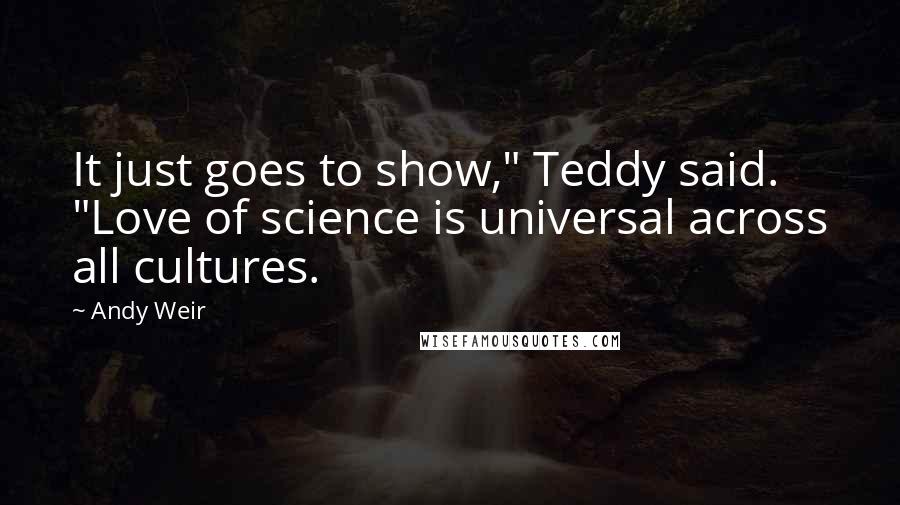 Andy Weir Quotes: It just goes to show," Teddy said. "Love of science is universal across all cultures.