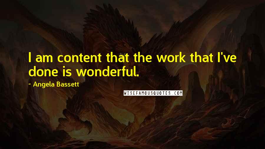 Angela Bassett Quotes: I am content that the work that I've done is wonderful.