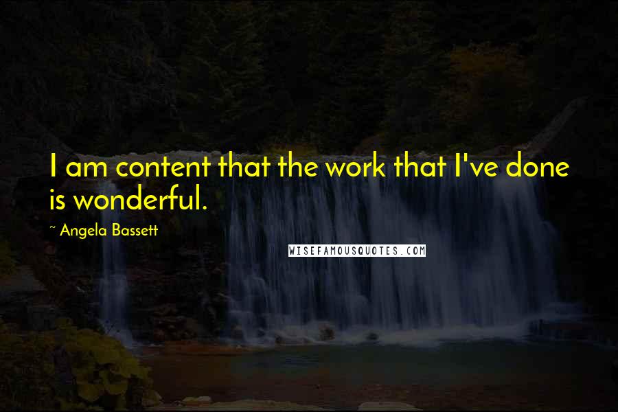 Angela Bassett Quotes: I am content that the work that I've done is wonderful.