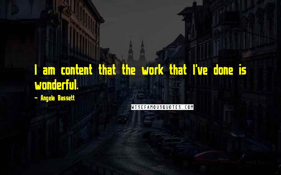 Angela Bassett Quotes: I am content that the work that I've done is wonderful.