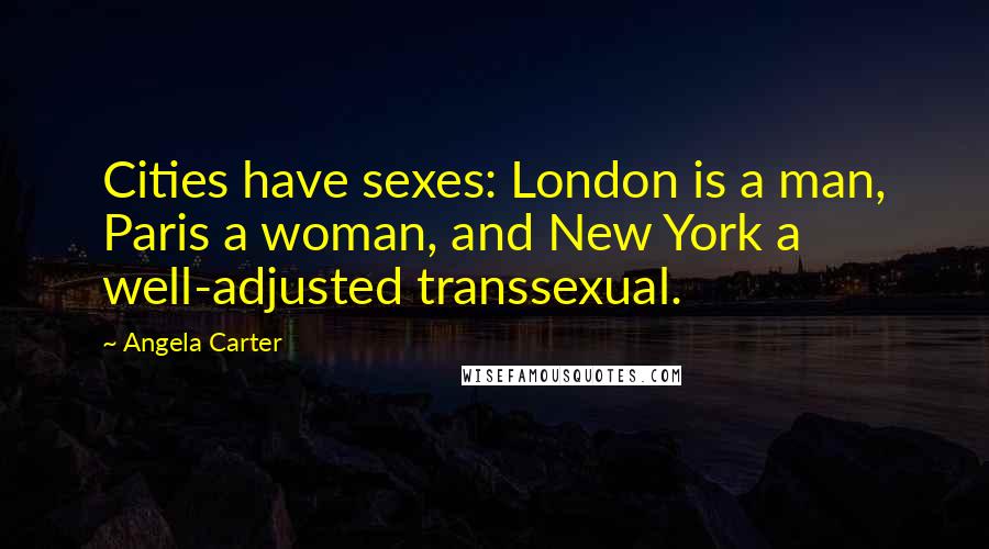 Angela Carter Quotes: Cities have sexes: London is a man, Paris a woman, and New York a well-adjusted transsexual.