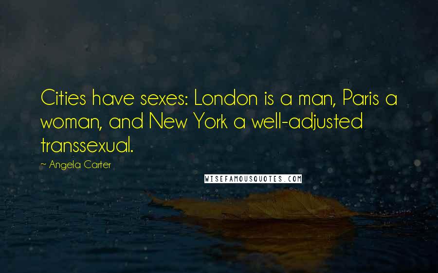 Angela Carter Quotes: Cities have sexes: London is a man, Paris a woman, and New York a well-adjusted transsexual.