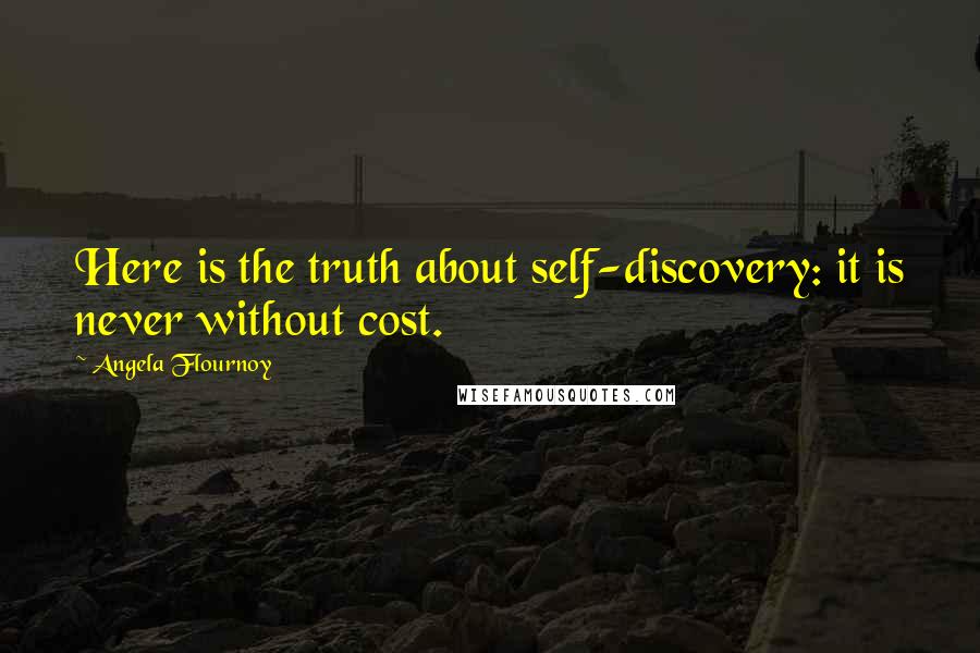 Angela Flournoy Quotes: Here is the truth about self-discovery: it is never without cost.