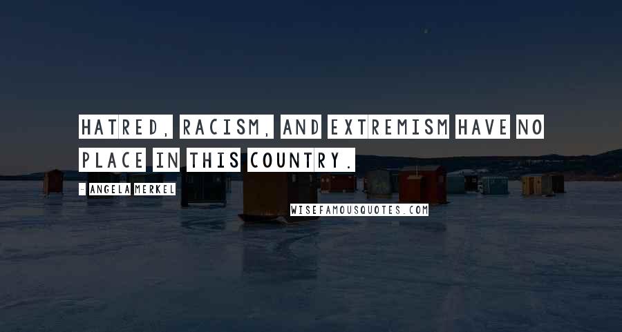 Angela Merkel Quotes: Hatred, racism, and extremism have no place in this country.