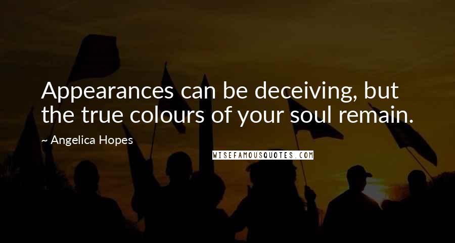 Angelica Hopes Quotes: Appearances can be deceiving, but the true colours of your soul remain.