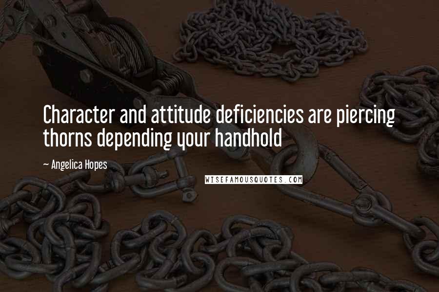 Angelica Hopes Quotes: Character and attitude deficiencies are piercing thorns depending your handhold