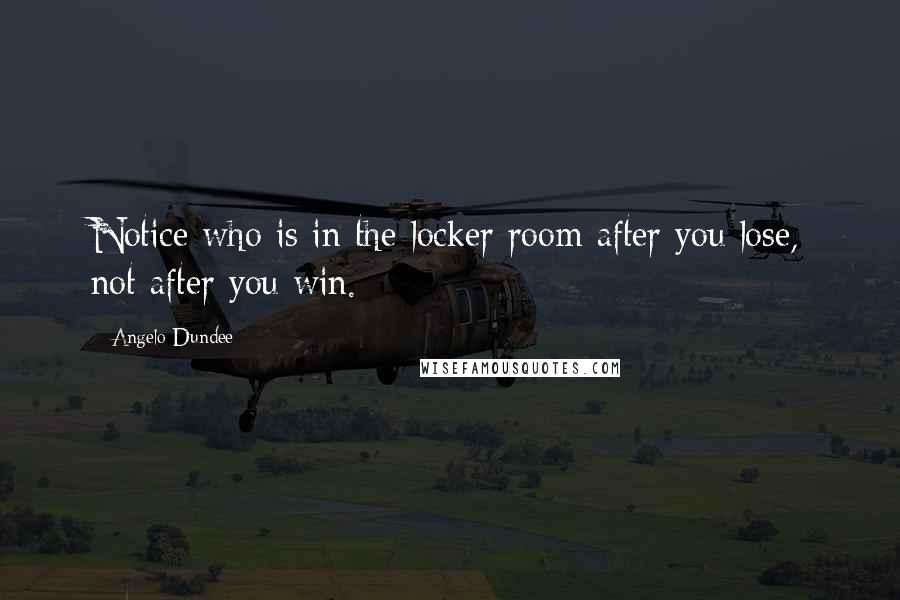 Angelo Dundee Quotes: Notice who is in the locker room after you lose, not after you win.