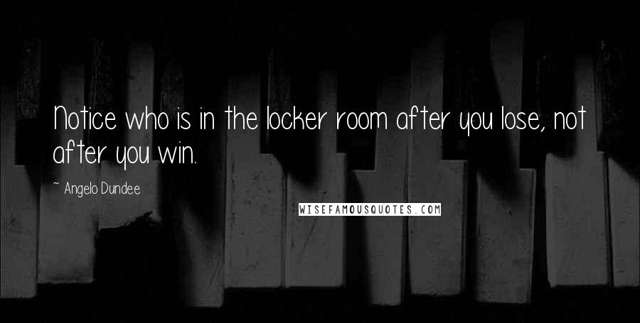 Angelo Dundee Quotes: Notice who is in the locker room after you lose, not after you win.