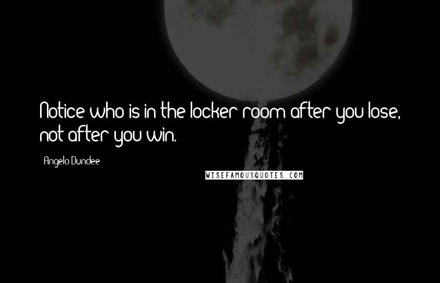 Angelo Dundee Quotes: Notice who is in the locker room after you lose, not after you win.