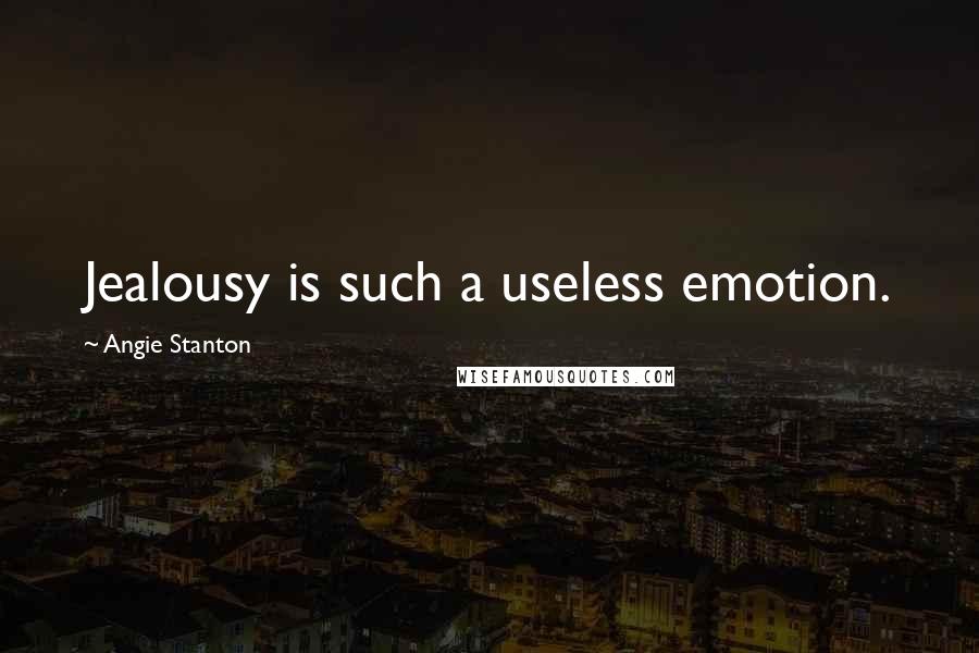 Angie Stanton Quotes: Jealousy is such a useless emotion.