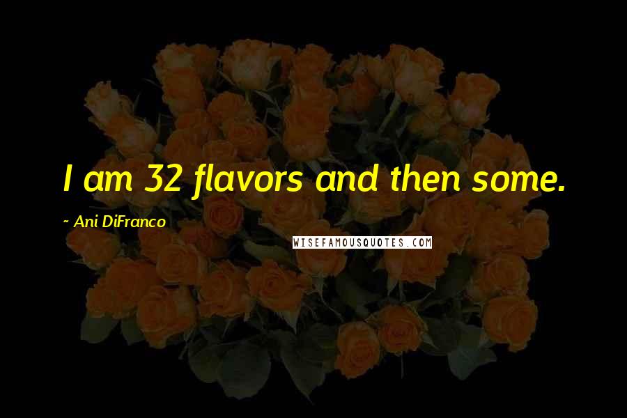 Ani DiFranco Quotes: I am 32 flavors and then some.