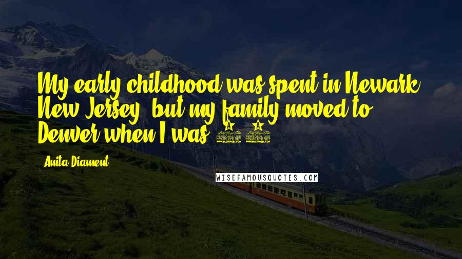 Anita Diament Quotes: My early childhood was spent in Newark, New Jersey, but my family moved to Denver when I was 12.