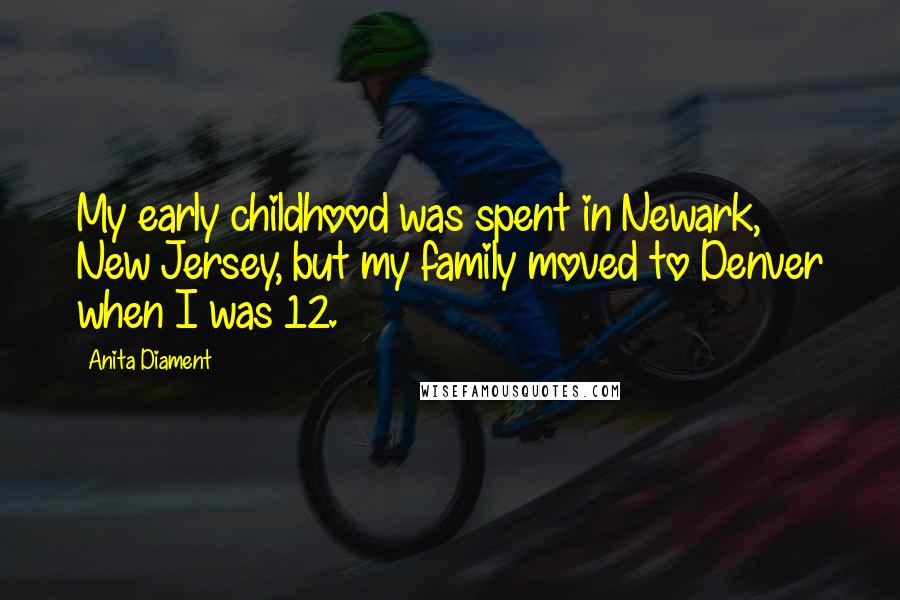 Anita Diament Quotes: My early childhood was spent in Newark, New Jersey, but my family moved to Denver when I was 12.