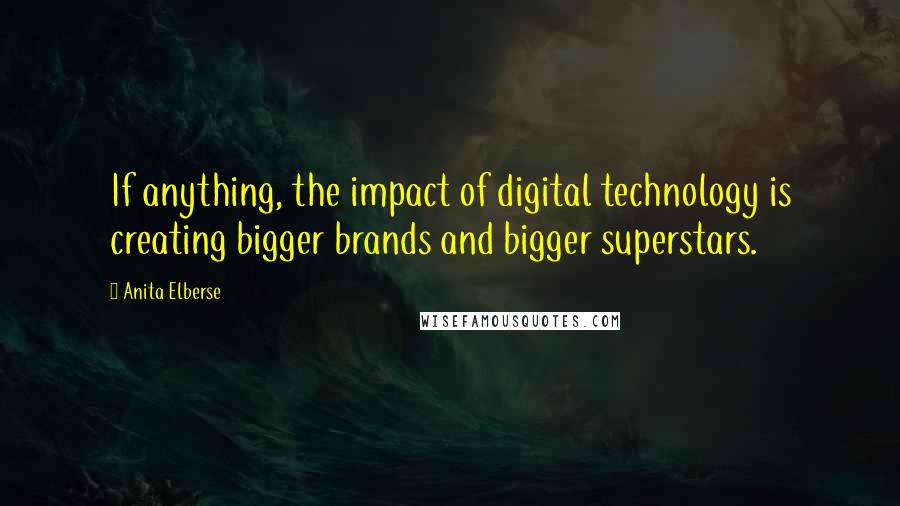 Anita Elberse Quotes: If anything, the impact of digital technology is creating bigger brands and bigger superstars.