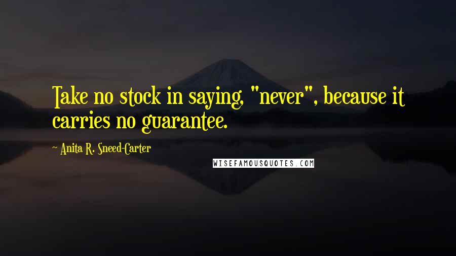 Anita R. Sneed-Carter Quotes: Take no stock in saying, "never", because it carries no guarantee.