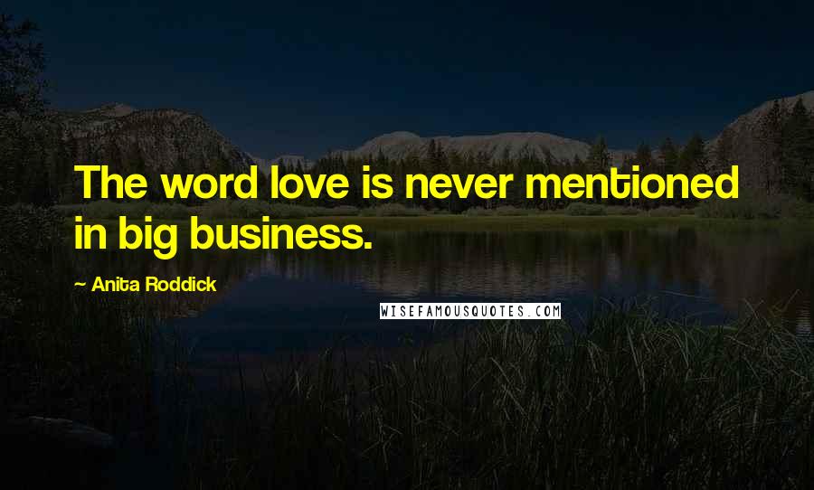 Anita Roddick Quotes: The word love is never mentioned in big business.