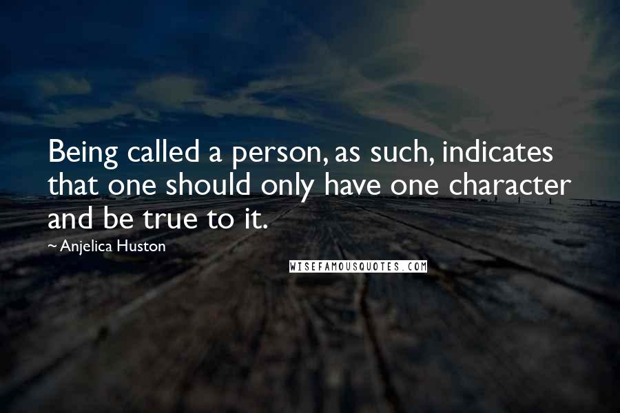 Anjelica Huston Quotes: Being called a person, as such, indicates that one should only have one character and be true to it.