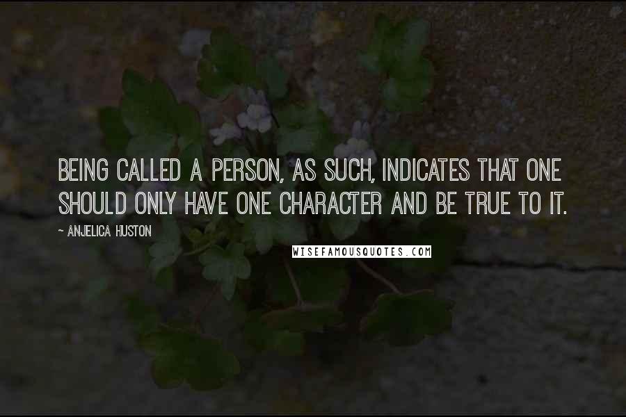 Anjelica Huston Quotes: Being called a person, as such, indicates that one should only have one character and be true to it.