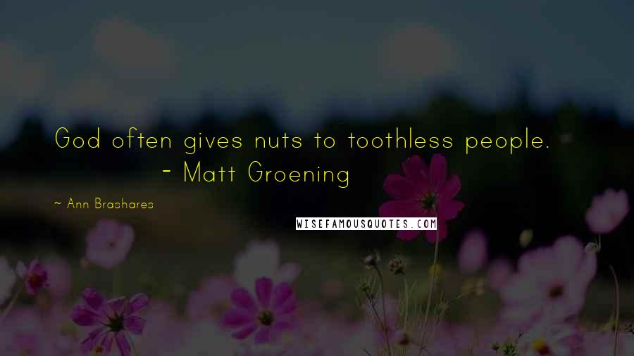 Ann Brashares Quotes: God often gives nuts to toothless people.               - Matt Groening