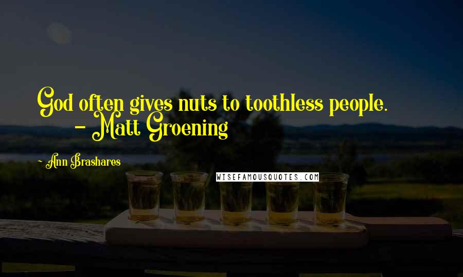 Ann Brashares Quotes: God often gives nuts to toothless people.               - Matt Groening