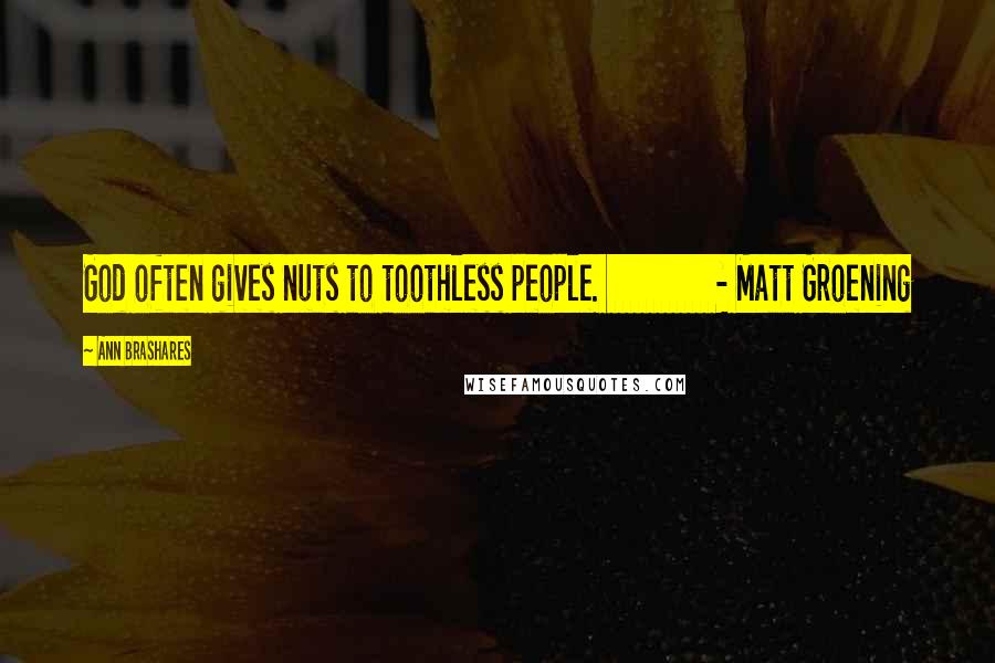 Ann Brashares Quotes: God often gives nuts to toothless people.               - Matt Groening