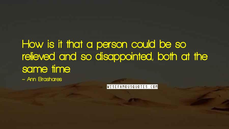 Ann Brashares Quotes: How is it that a person could be so relieved and so disappointed, both at the same time.