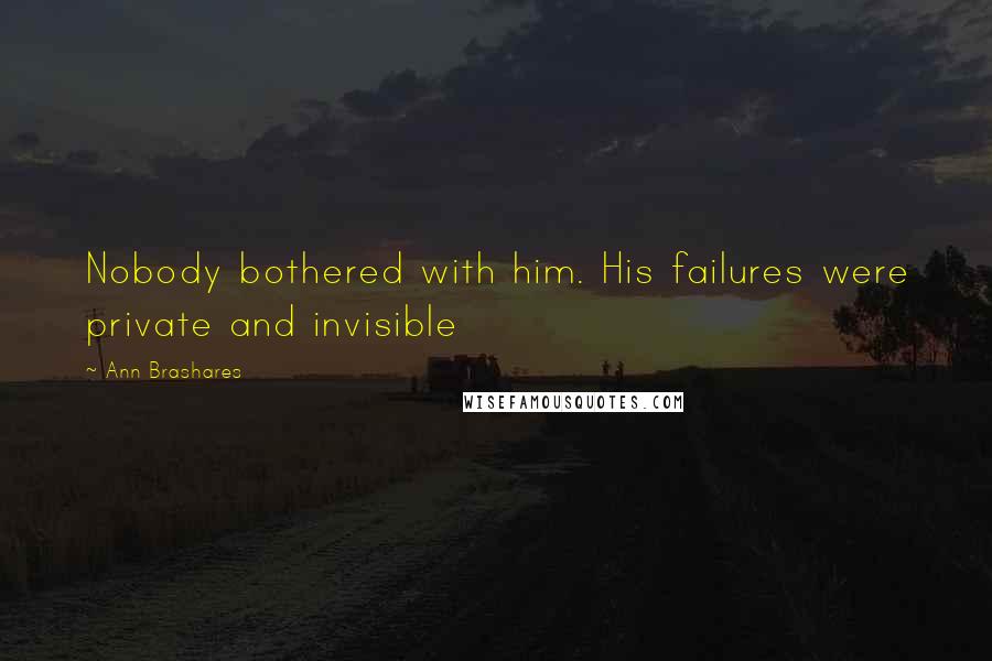 Ann Brashares Quotes: Nobody bothered with him. His failures were private and invisible