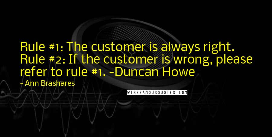 Ann Brashares Quotes: Rule #1: The customer is always right. Rule #2: If the customer is wrong, please refer to rule #1. -Duncan Howe