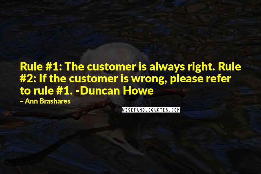 Ann Brashares Quotes: Rule #1: The customer is always right. Rule #2: If the customer is wrong, please refer to rule #1. -Duncan Howe