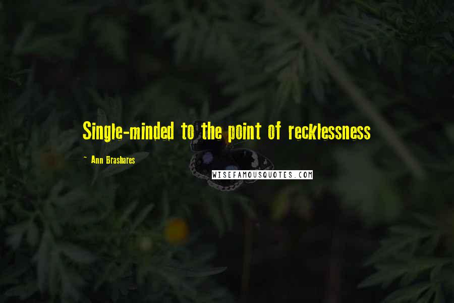 Ann Brashares Quotes: Single-minded to the point of recklessness