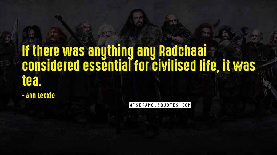 Ann Leckie Quotes: If there was anything any Radchaai considered essential for civilised life, it was tea.