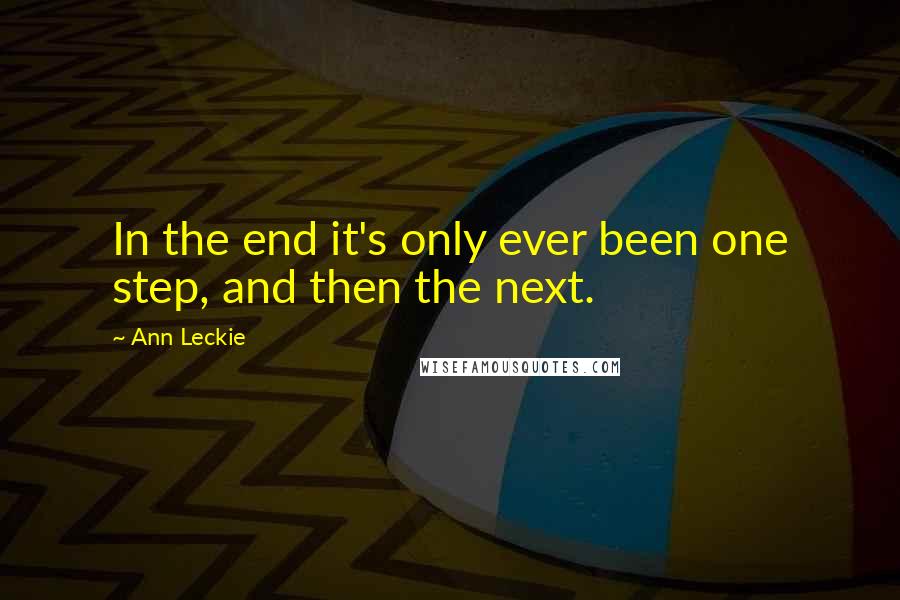 Ann Leckie Quotes: In the end it's only ever been one step, and then the next.