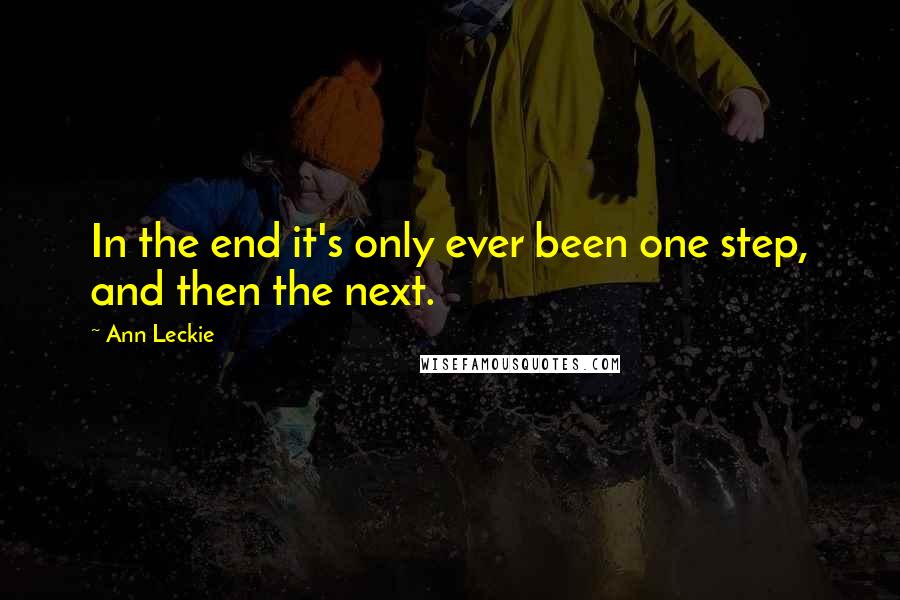 Ann Leckie Quotes: In the end it's only ever been one step, and then the next.