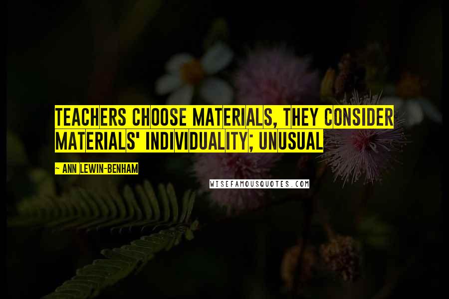 Ann Lewin-Benham Quotes: teachers choose materials, they consider materials' individuality; unusual