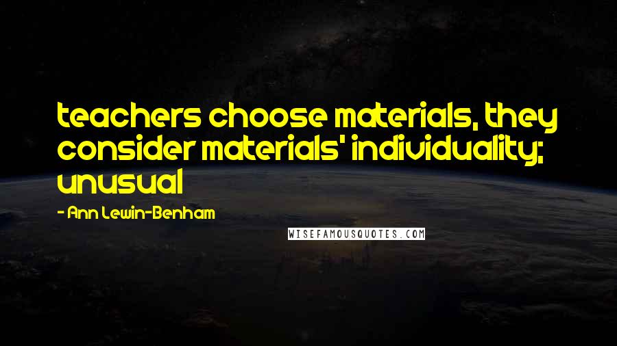 Ann Lewin-Benham Quotes: teachers choose materials, they consider materials' individuality; unusual