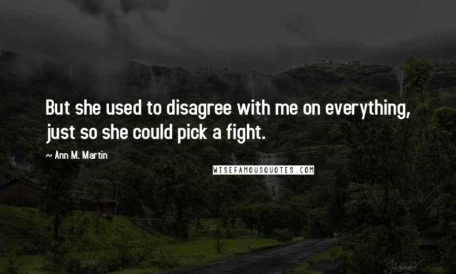 Ann M. Martin Quotes: But she used to disagree with me on everything, just so she could pick a fight.