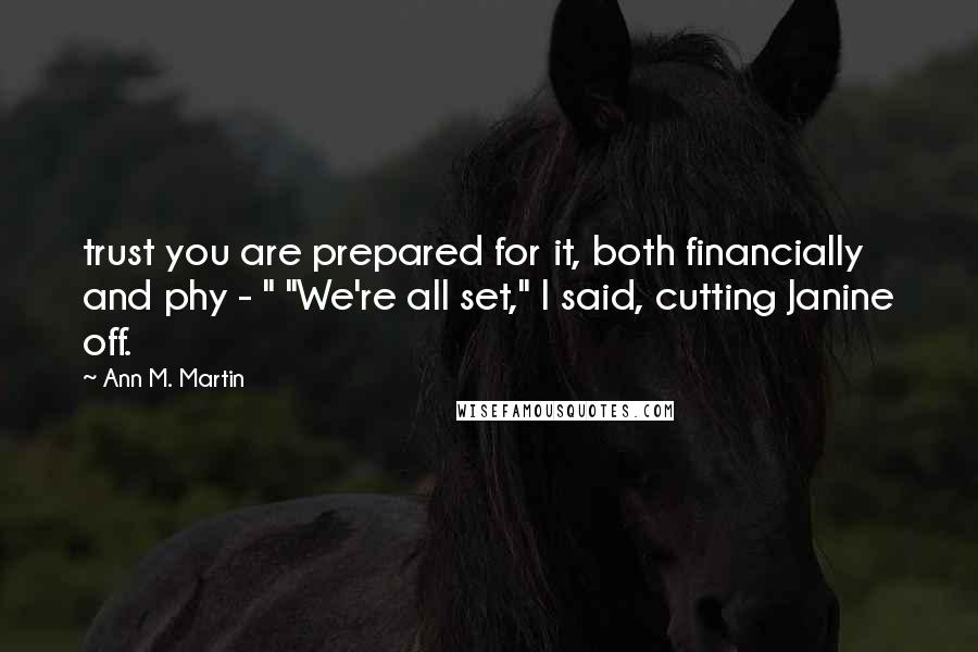 Ann M. Martin Quotes: trust you are prepared for it, both financially and phy - " "We're all set," I said, cutting Janine off.